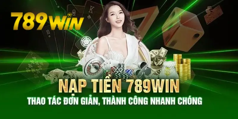 Nạp tiền 789WIN - Thuận tiện, nhanh chóng và đẳng cấp